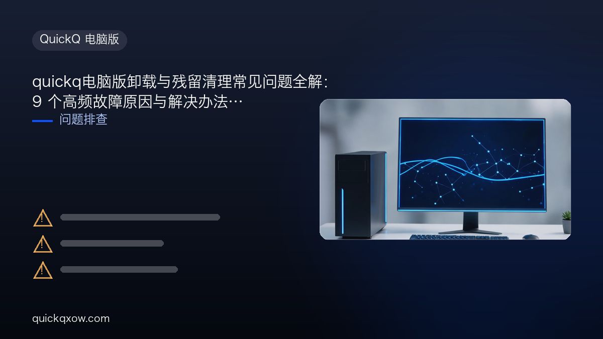 quickq电脑版卸载与残留清理常见问题全解：9 个高频故障原因与解决办法