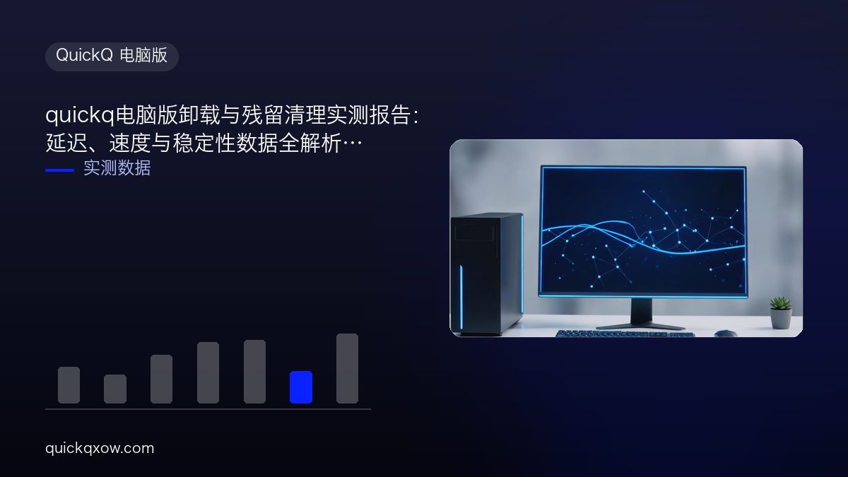 quickq电脑版卸载与残留清理实测报告：延迟、速度与稳定性数据全解析