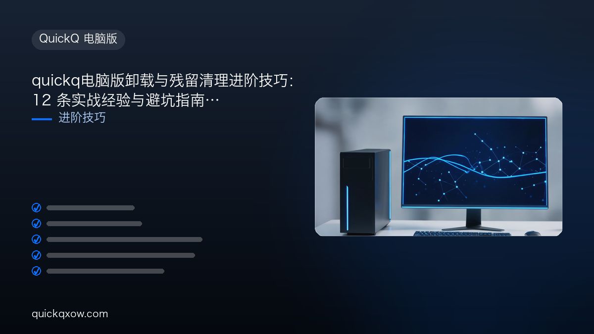quickq电脑版卸载与残留清理进阶技巧：12 条实战经验与避坑指南
