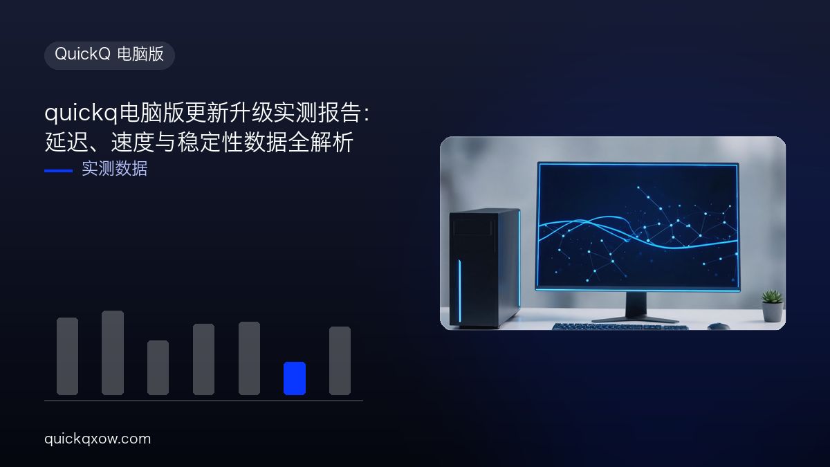 quickq电脑版更新升级实测报告：延迟、速度与稳定性数据全解析