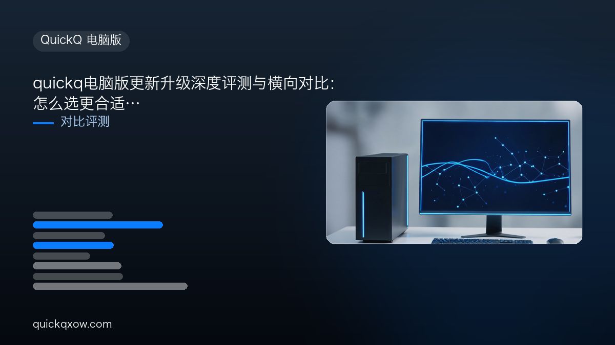 quickq电脑版更新升级深度评测与横向对比：怎么选更合适