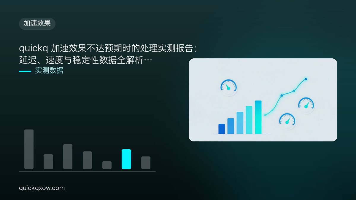 quickq 加速效果不达预期时的处理实测报告：延迟、速度与稳定性数据全解析