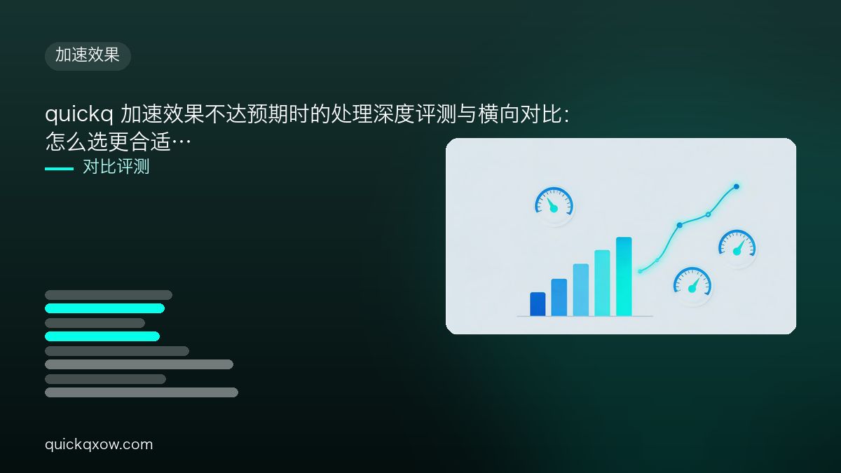 quickq 加速效果不达预期时的处理深度评测与横向对比：怎么选更合适