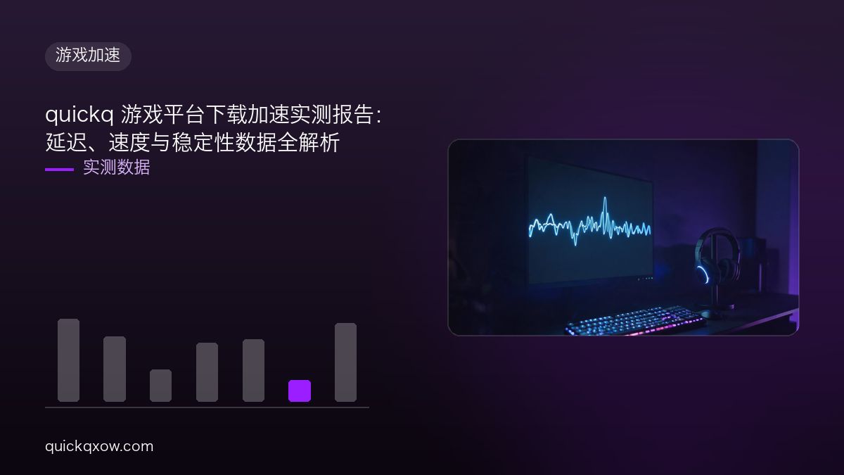 quickq 游戏平台下载加速实测报告：延迟、速度与稳定性数据全解析