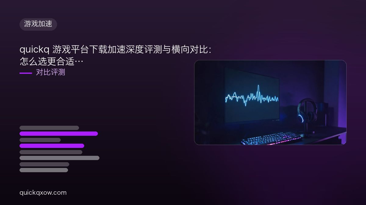 quickq 游戏平台下载加速深度评测与横向对比：怎么选更合适