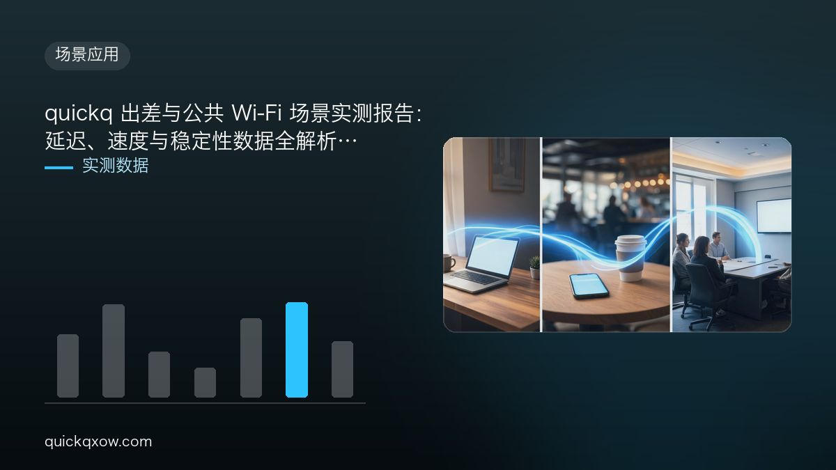 quickq 出差与公共 Wi-Fi 场景实测报告：延迟、速度与稳定性数据全解析