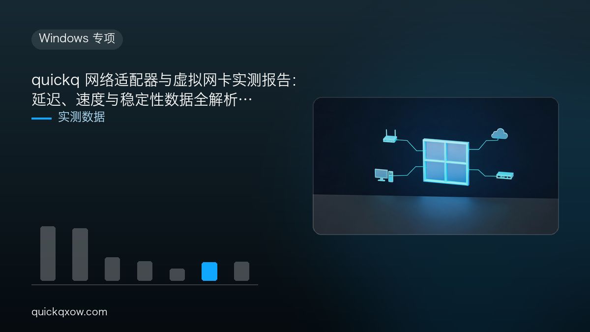 quickq 网络适配器与虚拟网卡实测报告：延迟、速度与稳定性数据全解析